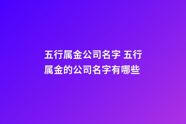 五行属金公司名字 五行属金的公司名字有哪些-第1张-公司起名-玄机派